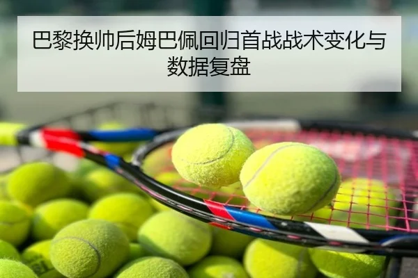 巴黎换帅后姆巴佩回归首战战术变化与数据复盘
